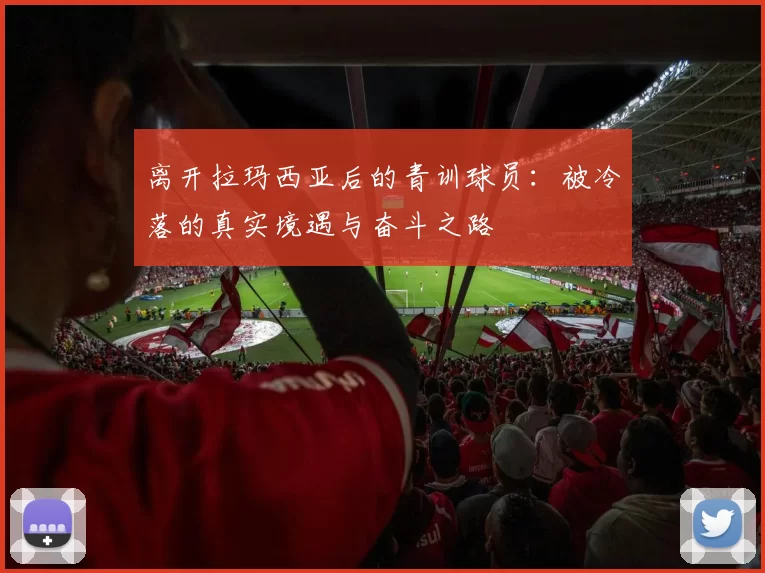 离开拉玛西亚后的青训球员：被冷落的真实境遇与奋斗之路