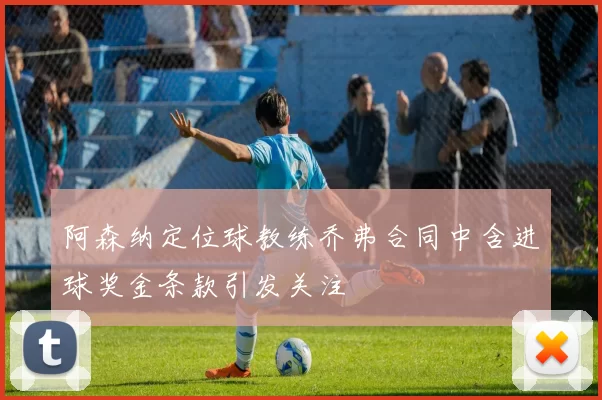 阿森纳定位球教练乔弗合同中含进球奖金条款引发关注