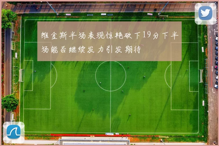 维金斯半场表现惊艳砍下19分下半场能否继续发力引发期待