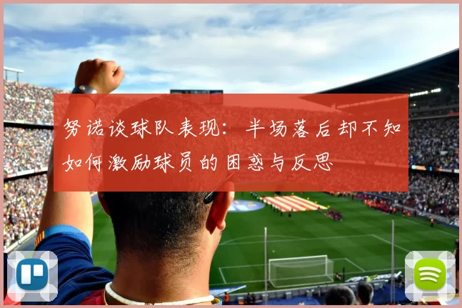 努诺谈球队表现：半场落后却不知如何激励球员的困惑与反思