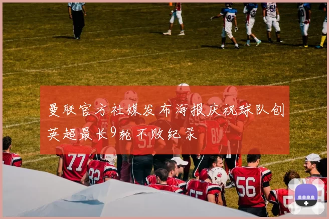 曼联官方社媒发布海报庆祝球队创英超最长9轮不败纪录