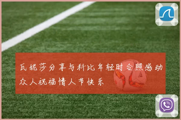 瓦妮莎分享与科比年轻时合照感动众人祝福情人节快乐