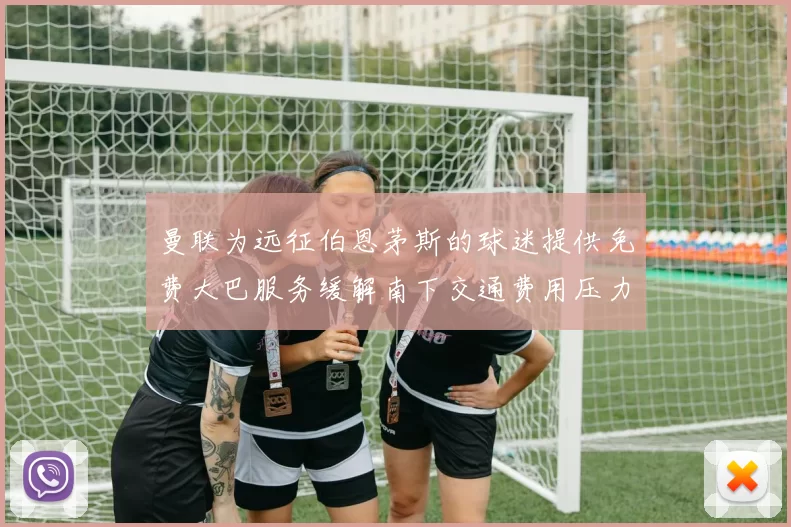 曼联为远征伯恩茅斯的球迷提供免费大巴服务缓解南下交通费用压力