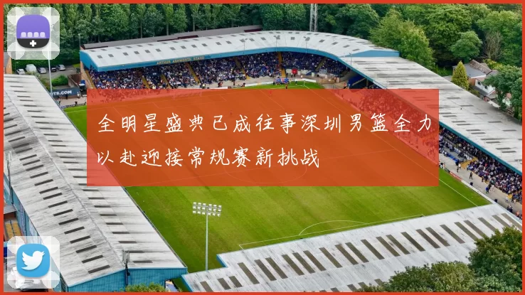 全明星盛典已成往事深圳男篮全力以赴迎接常规赛新挑战