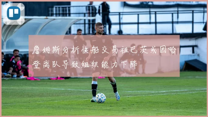 詹姆斯分析快船交易祖巴茨或因哈登离队导致组织能力下降