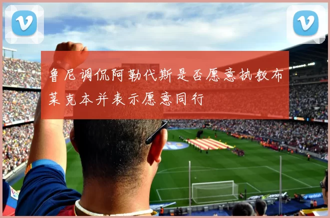 鲁尼调侃阿勒代斯是否愿意执教布莱克本并表示愿意同行