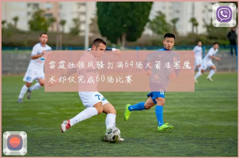 雷霆独领风骚打满64场火箭活塞魔术却仅完成60场比赛