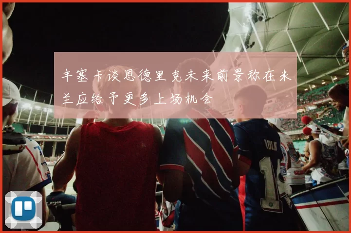 丰塞卡谈恩德里克未来前景称在米兰应给予更多上场机会
