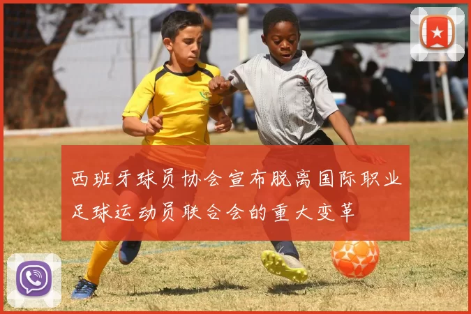 西班牙球员协会宣布脱离国际职业足球运动员联合会的重大变革