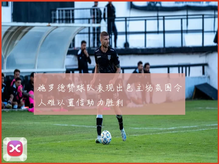 施罗德赞球队表现出色主场氛围令人难以置信助力胜利